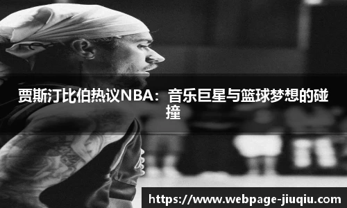 贾斯汀比伯热议NBA：音乐巨星与篮球梦想的碰撞