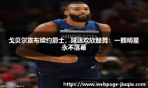 戈贝尔宣布续约爵士，球迷欢欣鼓舞：一颗明星永不落幕