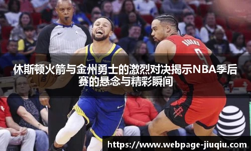 休斯顿火箭与金州勇士的激烈对决揭示NBA季后赛的悬念与精彩瞬间