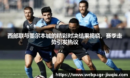 西部联与墨尔本城的精彩对决结果揭晓，赛季走势引发热议
