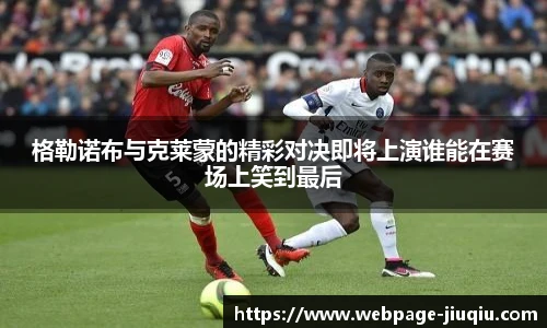 格勒诺布与克莱蒙的精彩对决即将上演谁能在赛场上笑到最后