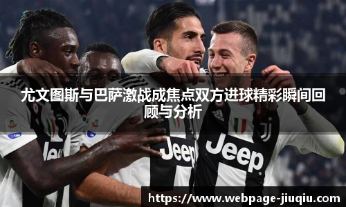 尤文图斯与巴萨激战成焦点双方进球精彩瞬间回顾与分析