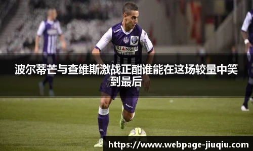 波尔蒂芒与查维斯激战正酣谁能在这场较量中笑到最后